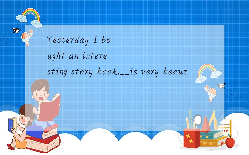 Yesterday I bought an interesting story book,__is very beaut