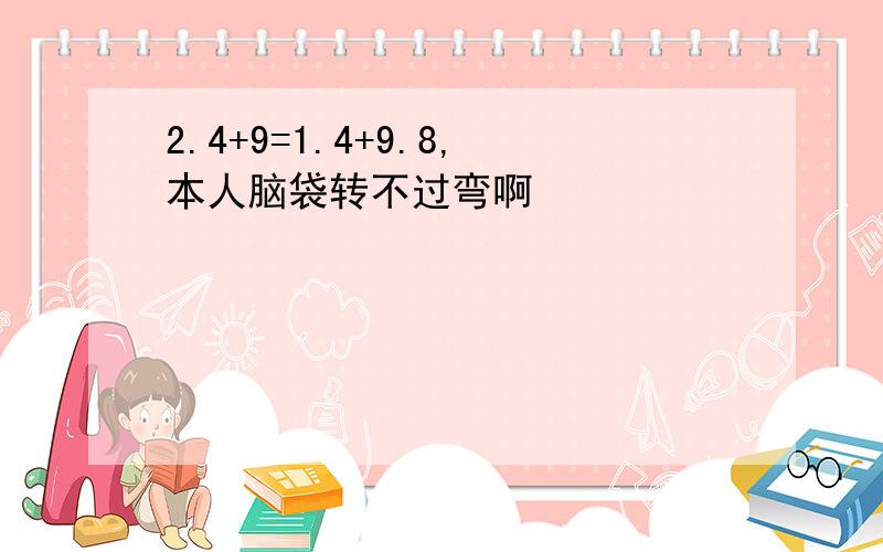 2.4+9=1.4+9.8,本人脑袋转不过弯啊