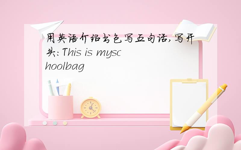 用英语介绍书包写五句话,写开头：This is myschoolbag