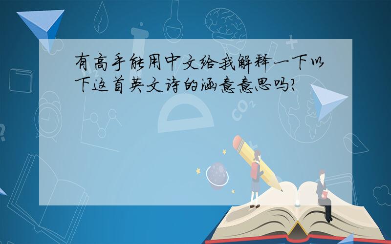 有高手能用中文给我解释一下以下这首英文诗的涵意意思吗?