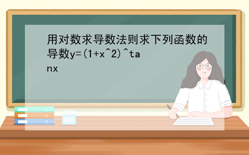 用对数求导数法则求下列函数的导数y=(1+x^2)^tanx