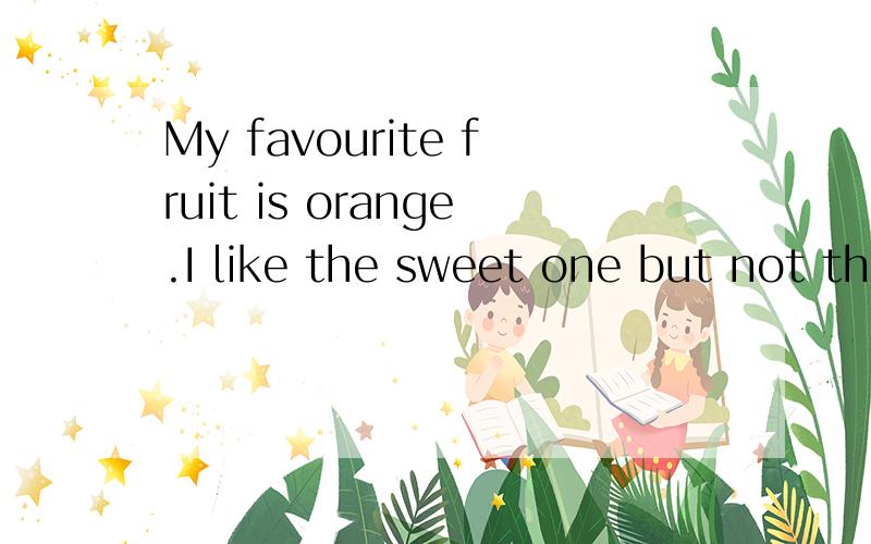 My favourite fruit is orange.I like the sweet one but not th