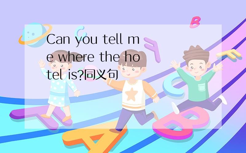 Can you tell me where the hotel is?同义句