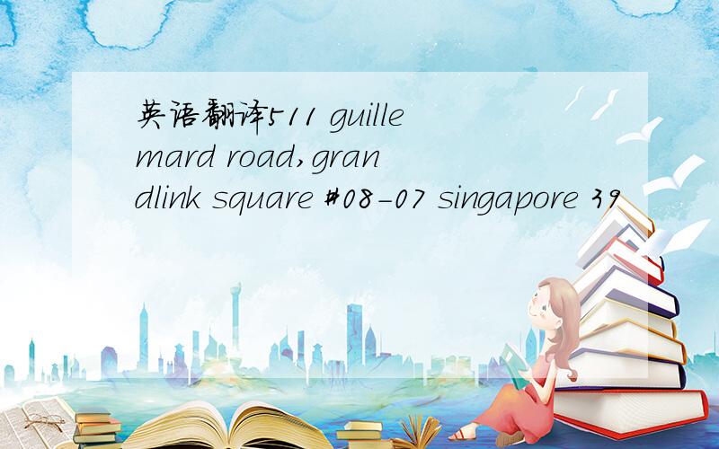 英语翻译511 guillemard road,grandlink square #08-07 singapore 39