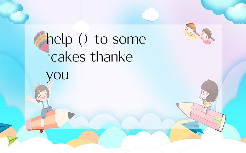 help (）to some cakes thanke you