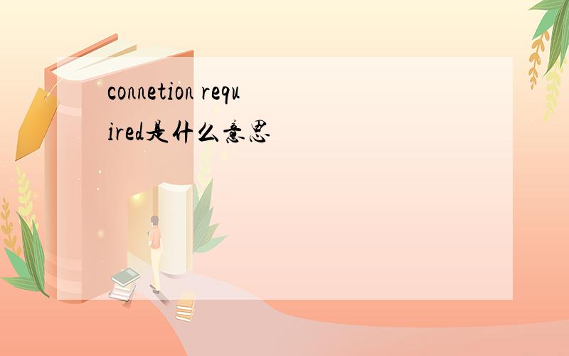 connetion required是什么意思