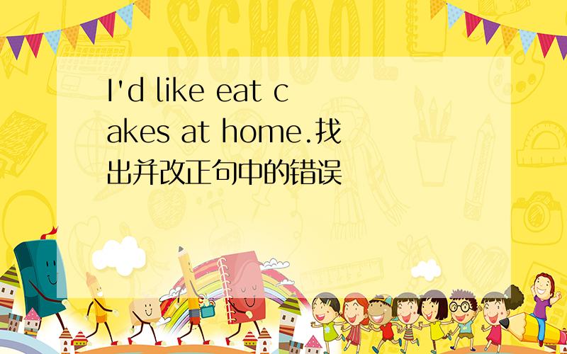 I'd like eat cakes at home.找出并改正句中的错误