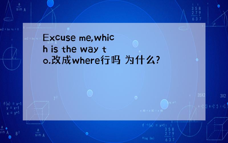 Excuse me,which is the way to.改成where行吗 为什么?