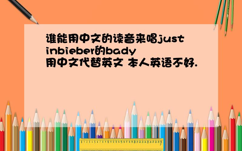 谁能用中文的读音来唱justinbieber的bady 用中文代替英文 本人英语不好.