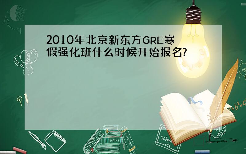 2010年北京新东方GRE寒假强化班什么时候开始报名?