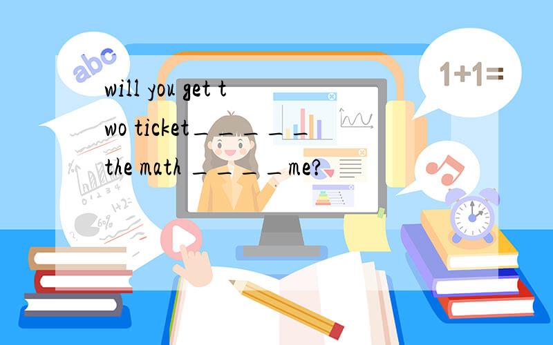will you get two ticket_____the math ____me?