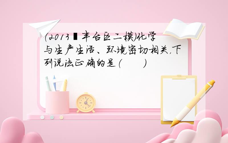 （2013•丰台区二模）化学与生产生活、环境密切相关，下列说法正确的是（　　）