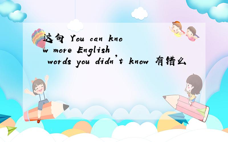 这句 You can know more English words you didn't know 有错么