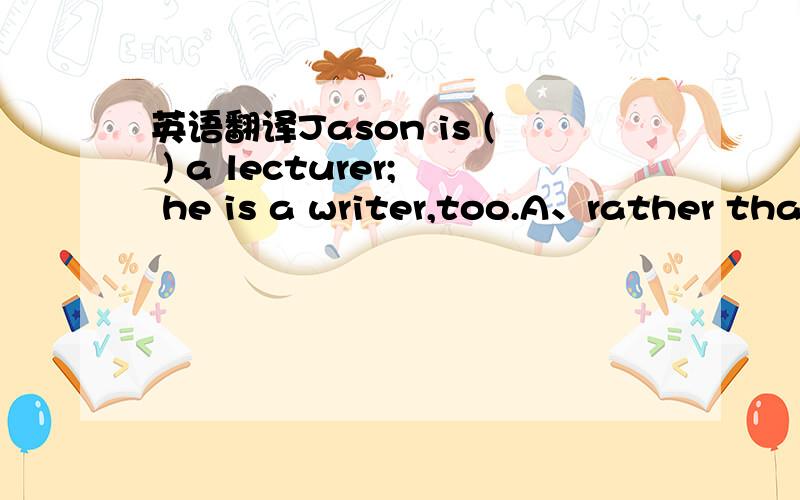 英语翻译Jason is ( ) a lecturer; he is a writer,too.A、rather tha