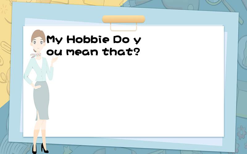 My Hobbie Do you mean that?