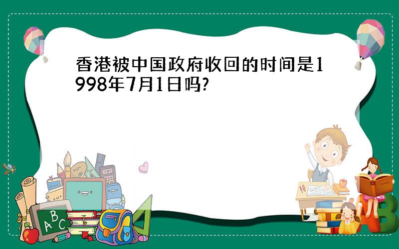 香港被中国政府收回的时间是1998年7月1日吗?