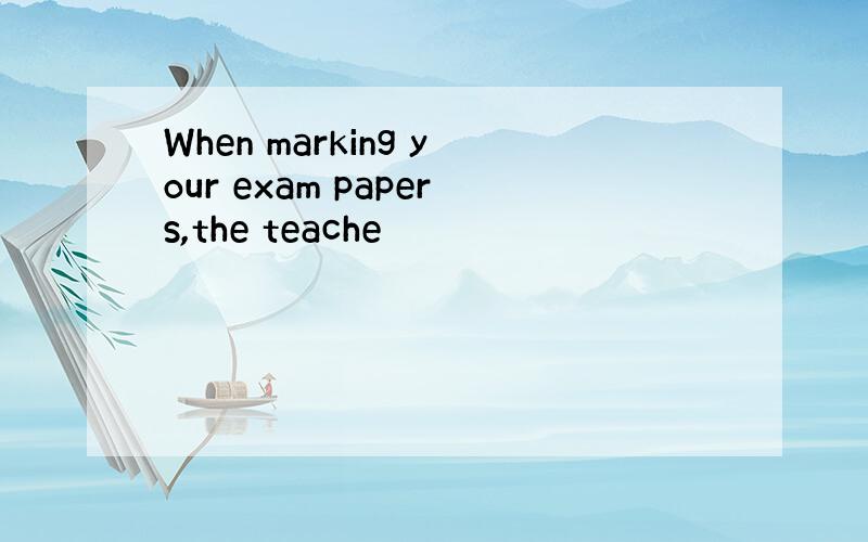 When marking your exam papers,the teache