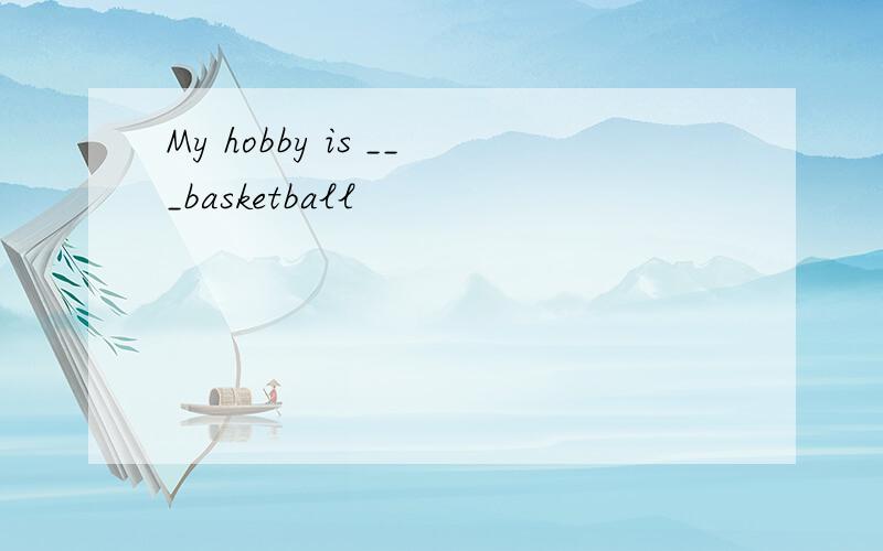 My hobby is ___basketball