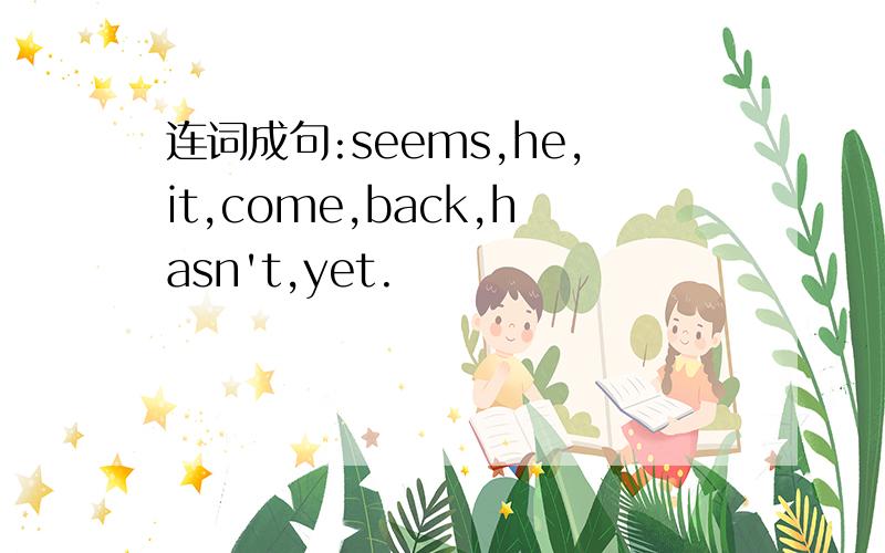 连词成句:seems,he,it,come,back,hasn't,yet.