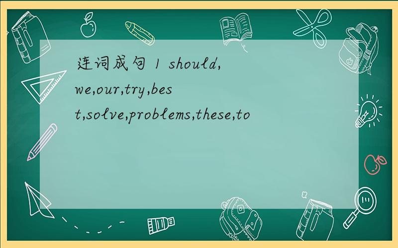 连词成句 1 should,we,our,try,best,solve,problems,these,to