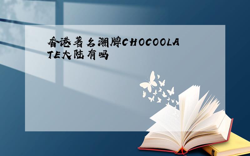 香港著名潮牌CHOCOOLATE大陆有吗