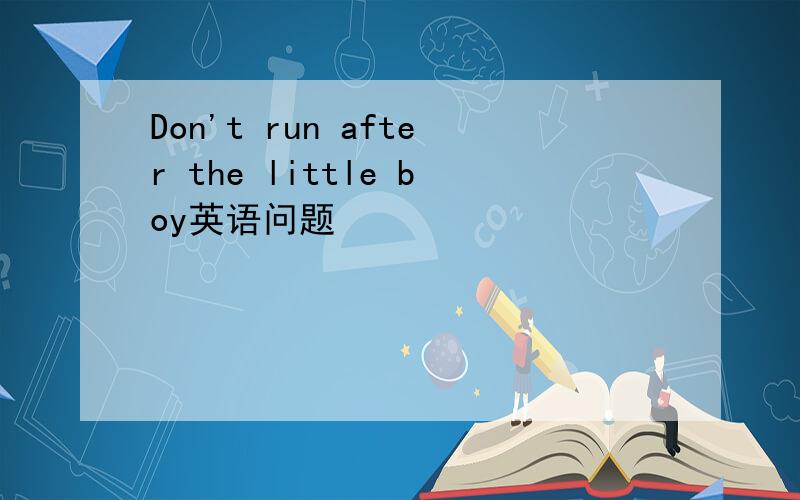 Don't run after the little boy英语问题