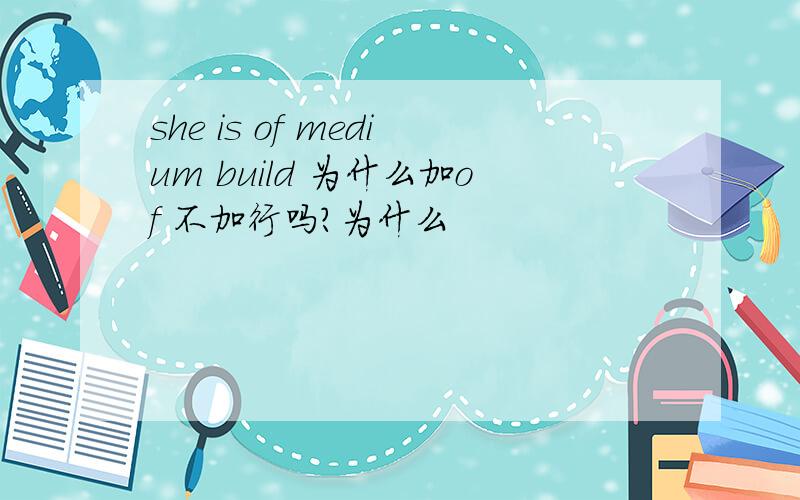 she is of medium build 为什么加of 不加行吗?为什么