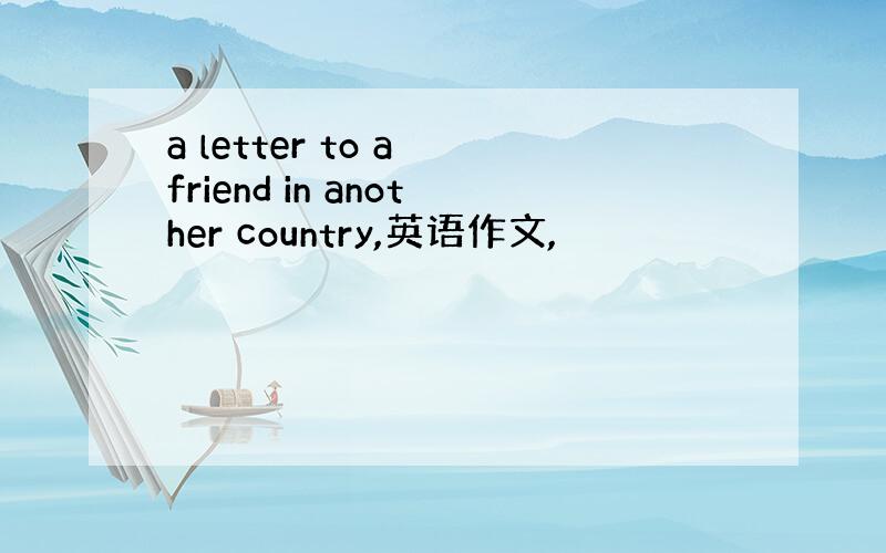 a letter to a friend in another country,英语作文,