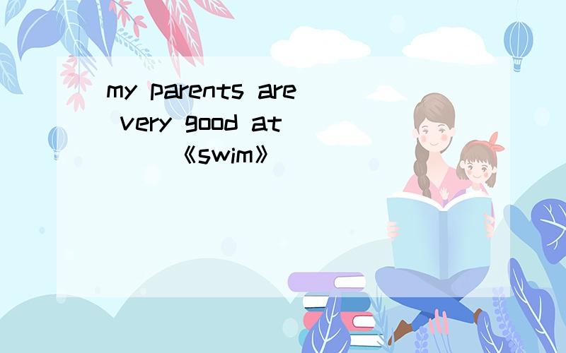 my parents are very good at ( )《swim》