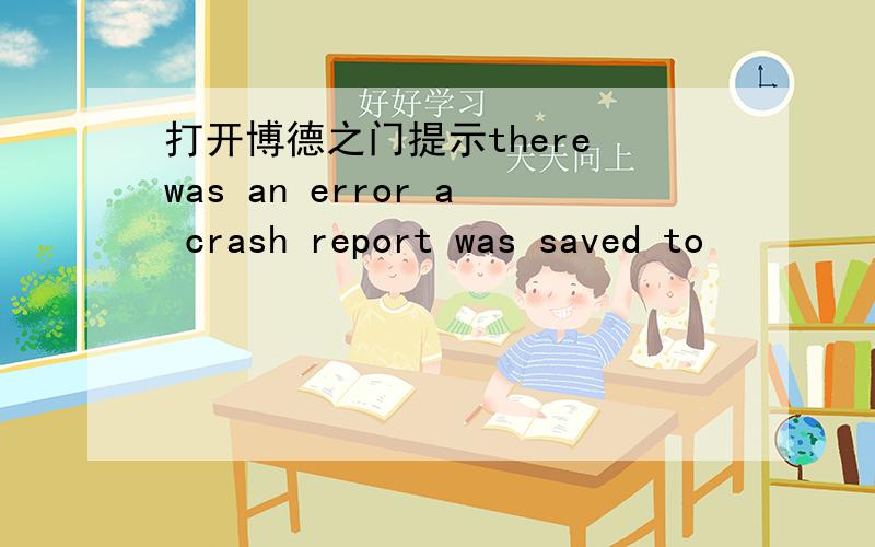 打开博德之门提示there was an error a crash report was saved to