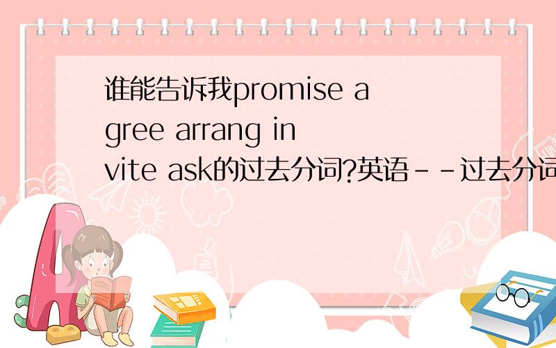 谁能告诉我promise agree arrang invite ask的过去分词?英语--过去分词