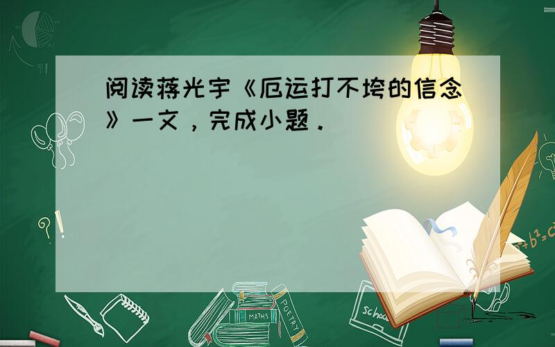 阅读蒋光宇《厄运打不垮的信念》一文，完成小题。