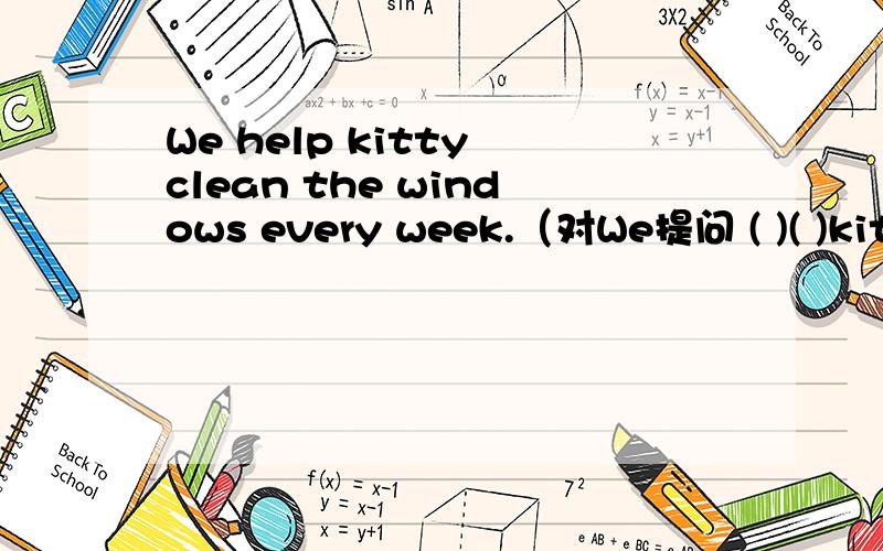 We help kitty clean the windows every week.（对We提问 ( )( )kitt