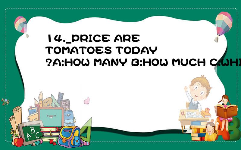 14._PRICE ARE TOMATOES TODAY?A:HOW MANY B:HOW MUCH C:WHICH D