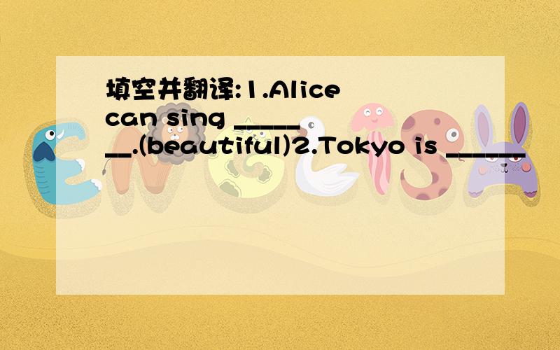 填空并翻译:1.Alice can sing _______.(beautiful)2.Tokyo is ______