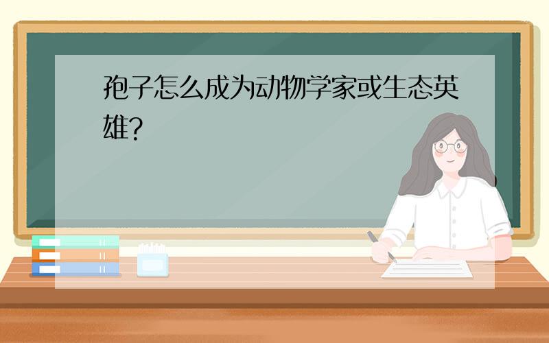 孢子怎么成为动物学家或生态英雄?