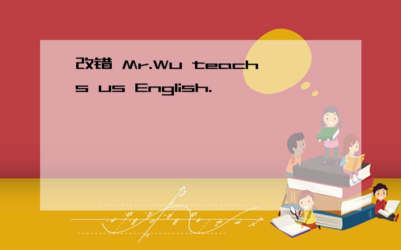 改错 Mr.Wu teachs us English.