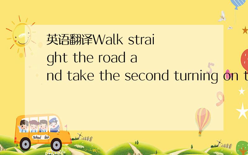英语翻译Walk straight the road and take the second turning on th