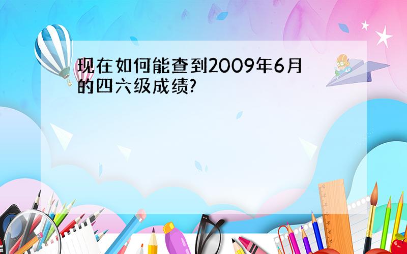 现在如何能查到2009年6月的四六级成绩?