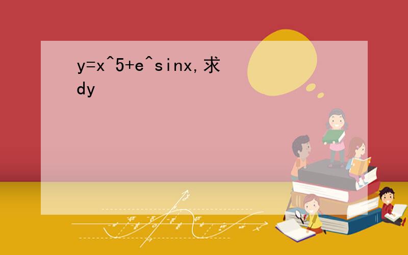 y=x^5+e^sinx,求dy