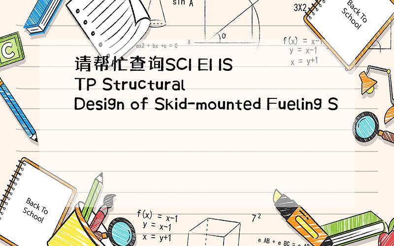 请帮忙查询SCI EI ISTP Structural Design of Skid-mounted Fueling S