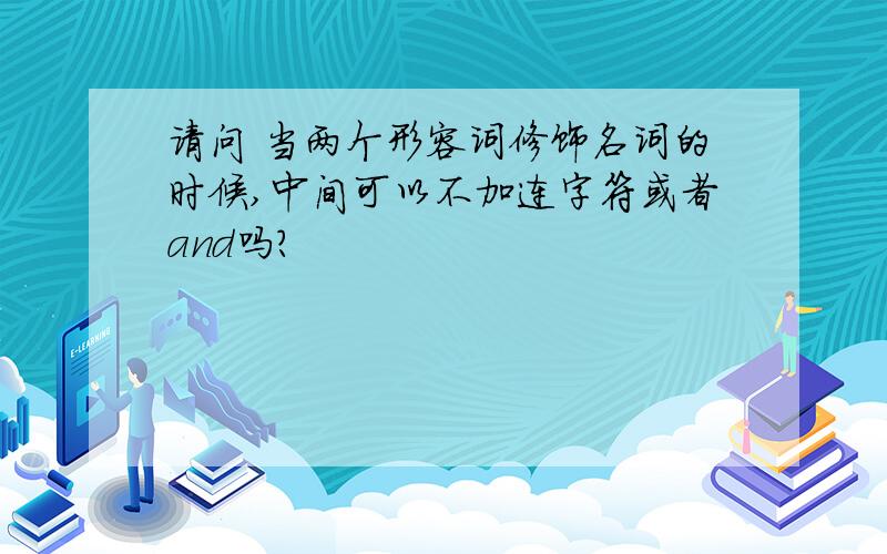 请问 当两个形容词修饰名词的时候,中间可以不加连字符或者and吗?