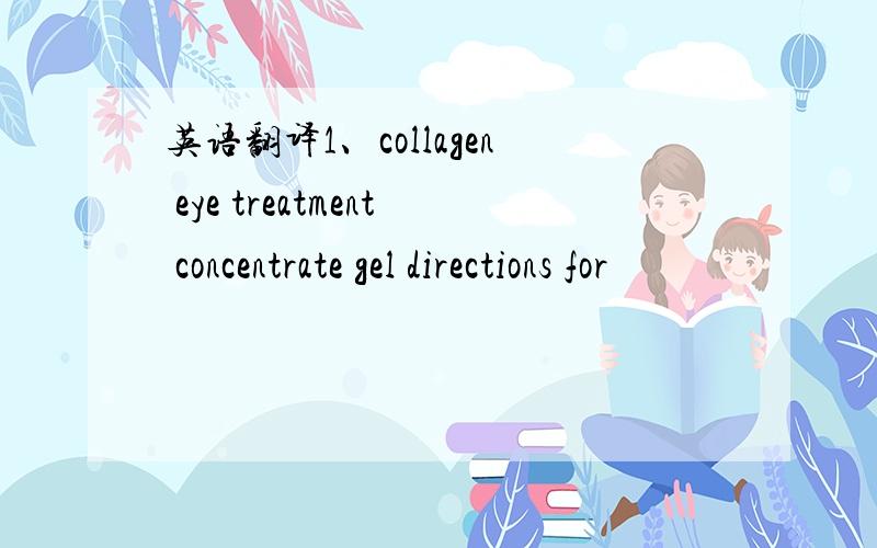 英语翻译1、collagen eye treatment concentrate gel directions for