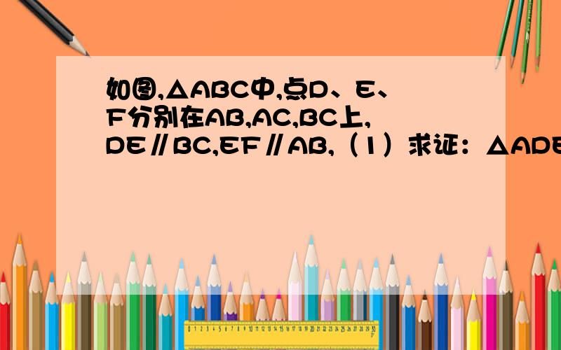 如图,△ABC中,点D、E、F分别在AB,AC,BC上,DE∥BC,EF∥AB,（1）求证：△ADE∽△EFC；