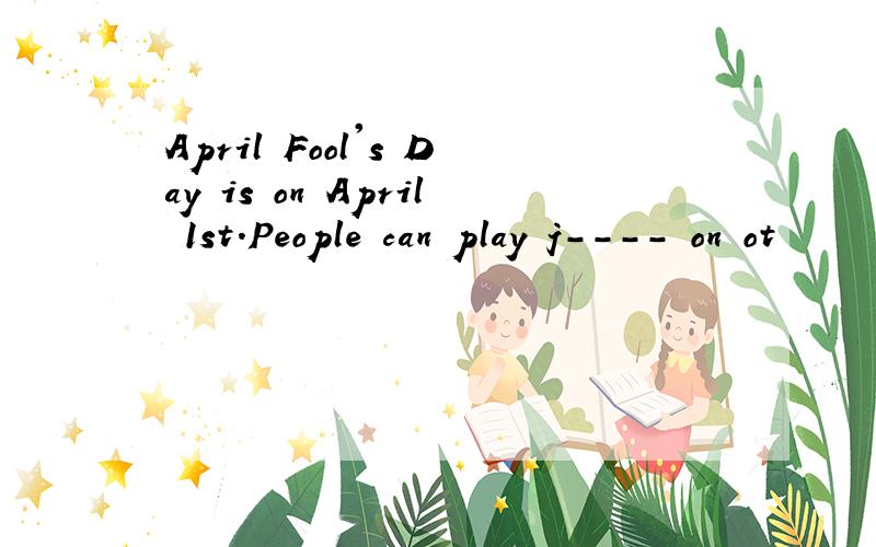 April Fool's Day is on April 1st.People can play j---- on ot