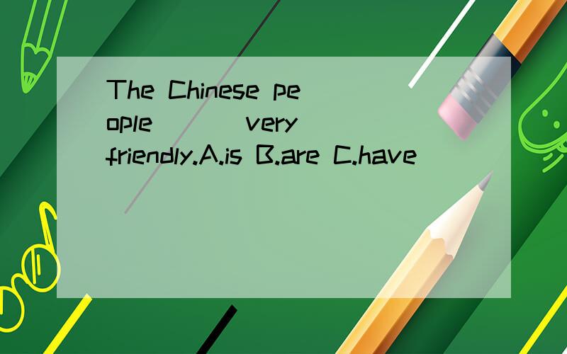 The Chinese people ( ) very friendly.A.is B.are C.have