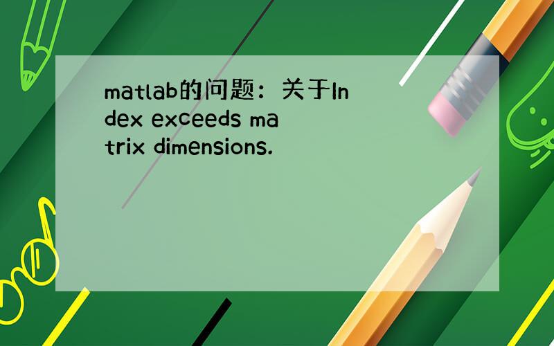 matlab的问题：关于Index exceeds matrix dimensions.