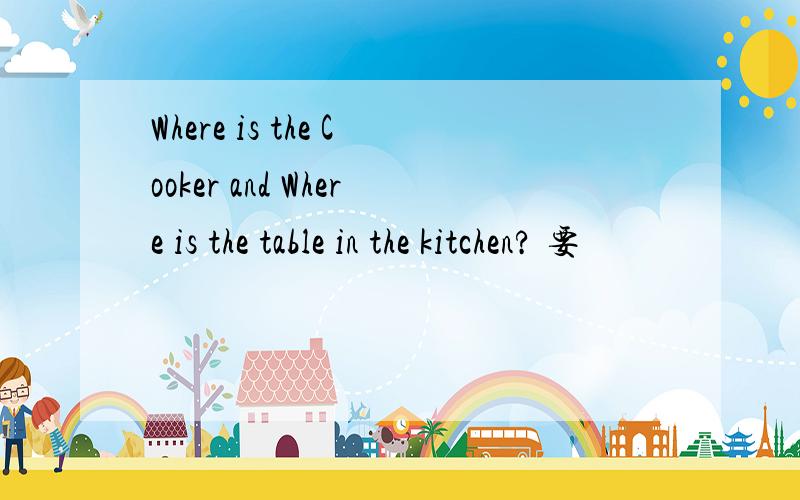 Where is the Cooker and Where is the table in the kitchen? 要