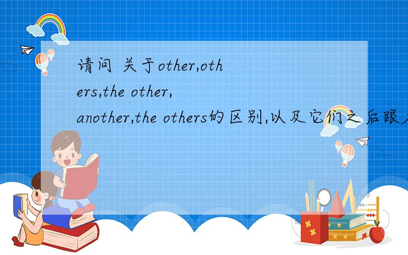 请问 关于other,others,the other,another,the others的区别,以及它们之后跟名词用