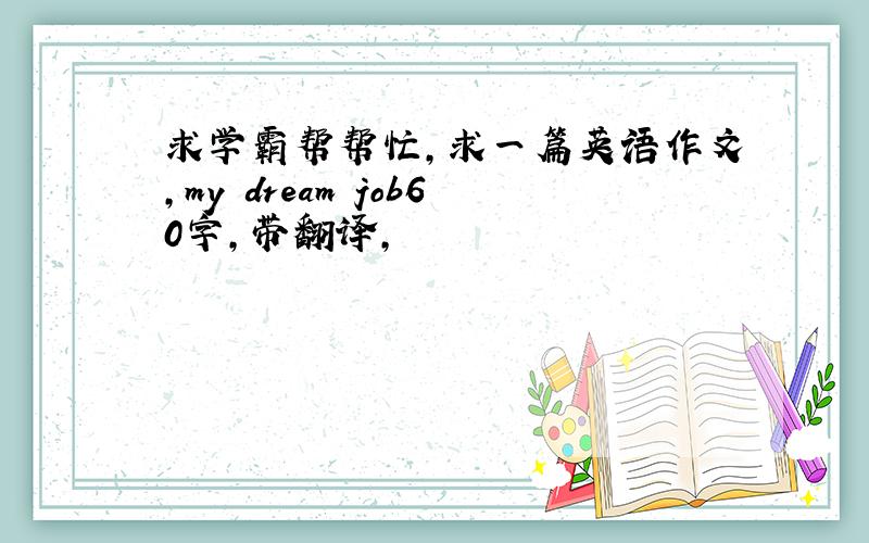 求学霸帮帮忙，求一篇英语作文，my dream job60字，带翻译，